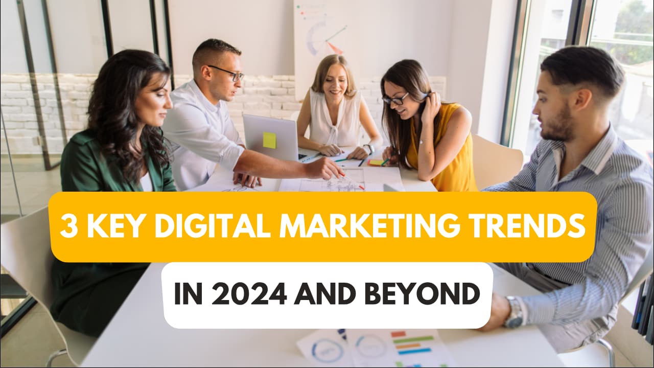 3 Key Digital Marketing Trends In 2024 and Beyond
